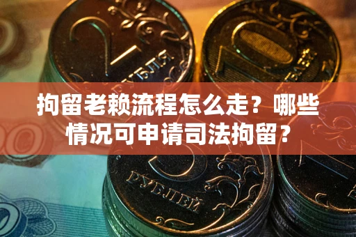 北京拘留老赖流程怎么走?哪些情况可申请司法拘留? 北京拘留老赖流程怎么走?哪些情况可申请司法拘留?