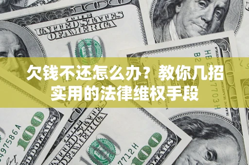 北京欠钱不还怎么办？教你几招实用的法律维权手段