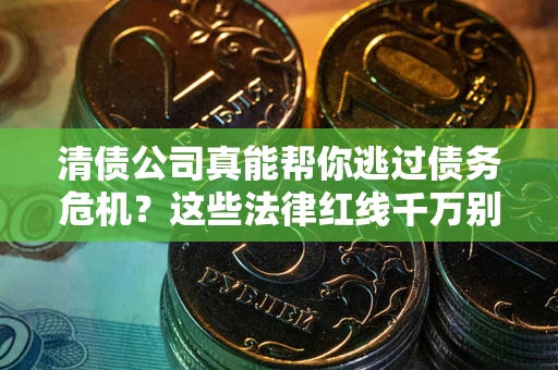北京清债公司真能帮你逃过债务危机？这些法律红线千万别踩