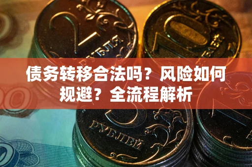 北京债务转移合法吗？风险如何规避？全流程解析