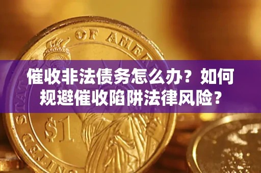 北京催收非法债务怎么办？如何规避催收陷阱法律风险？