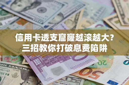 北京信用卡透支窟窿越滚越大？三招教你打破息费陷阱