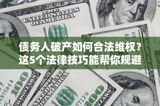北京债务人破产如何合法维权？这5个法律技巧能帮你规避风险