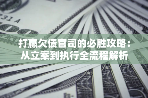北京打赢欠债官司的必胜攻略：从立案到执行全流程解析