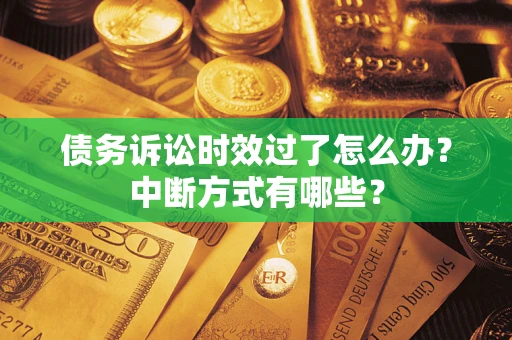 北京债务诉讼时效过了怎么办？中断方式有哪些？