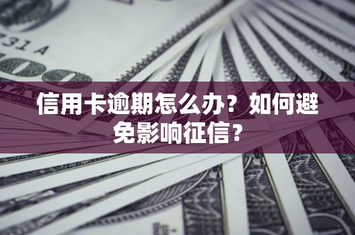 北京信用卡逾期怎么办？如何避免影响征信？