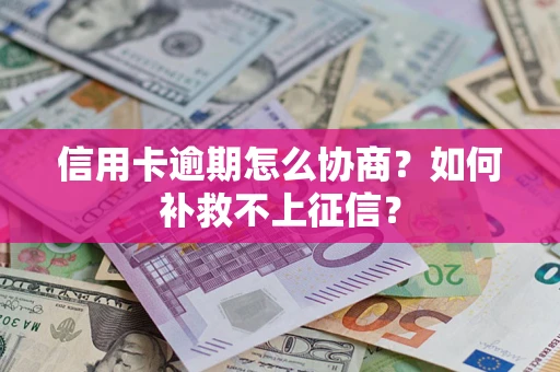 北京信用卡逾期怎么协商？如何补救不上征信？
