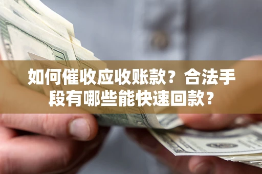 北京如何催收应收账款？合法手段有哪些能快速回款？