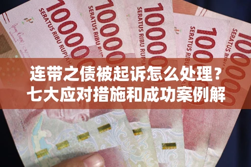 北京连带之债被起诉怎么处理？七大应对措施和成功案例解析