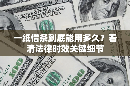 北京一纸借条到底能用多久？看清法律时效关键细节