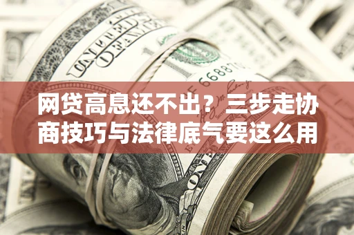 北京网贷高息还不出？三步走协商技巧与法律底气要这么用