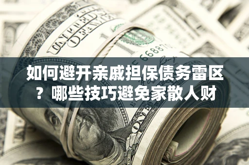 北京如何避开亲戚担保债务雷区？哪些技巧避免家散人财