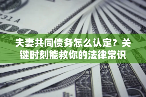 北京夫妻共同债务怎么认定？关键时刻能救你的法律常识