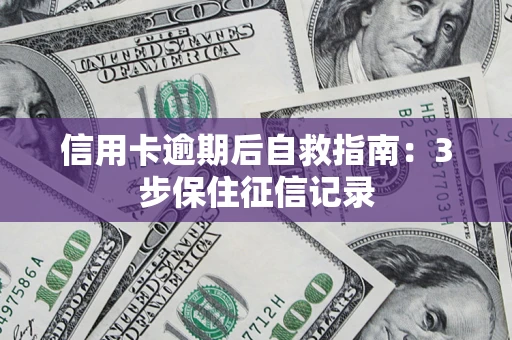 北京信用卡逾期后自救指南：3步保住征信记录