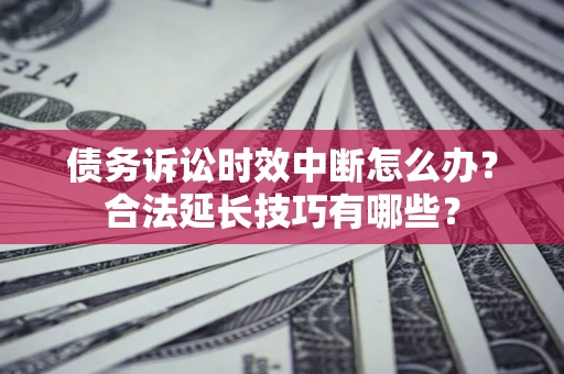 北京债务诉讼时效中断怎么办？合法延长技巧有哪些？