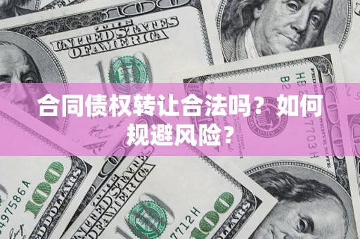 北京合同债权转让合法吗?如何规避风险? 北京合同债权转让合法吗?如何规避风险?
