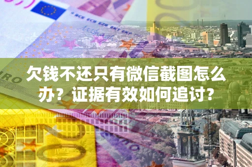 北京欠钱不还只有微信截图怎么办？证据有效如何追讨？