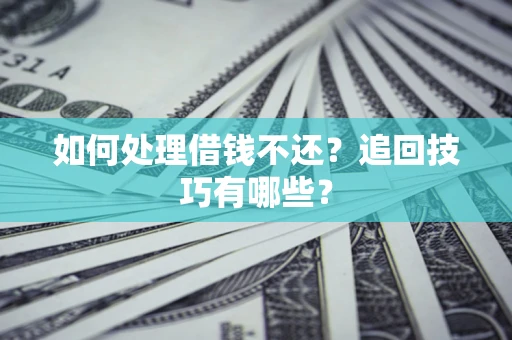 北京如何处理借钱不还？追回技巧有哪些？