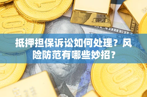 北京抵押担保诉讼如何处理？风险防范有哪些妙招？