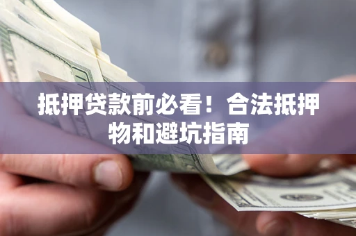 北京抵押贷款前必看！合法抵押物和避坑指南