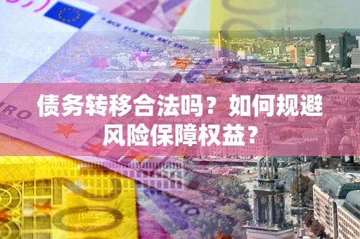 北京债务转移合法吗？如何规避风险保障权益？
