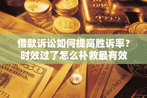 北京借款诉讼如何提高胜诉率？时效过了怎么补救最有效