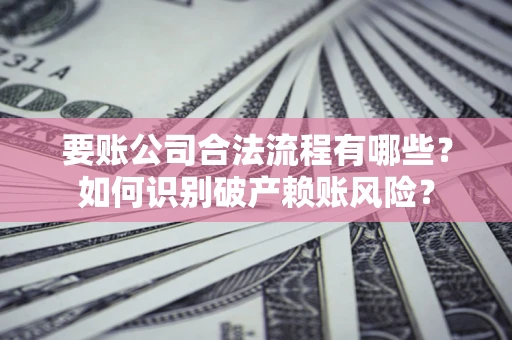 北京要账公司合法流程有哪些？如何识别破产赖账风险？