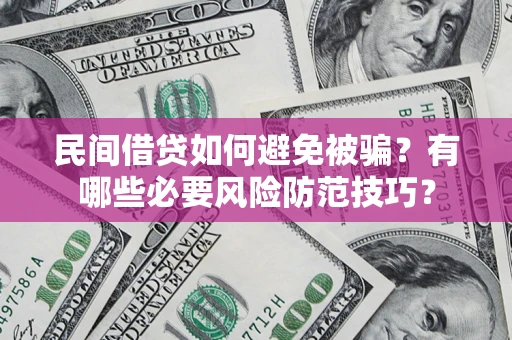 北京民间借贷如何避免被骗？有哪些必要风险防范技巧？