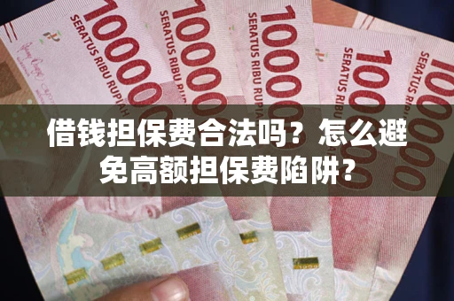 北京借钱担保费合法吗？怎么避免高额担保费陷阱？