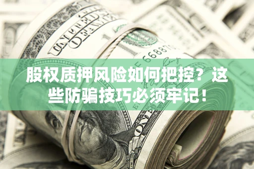 北京股权质押风险如何把控？这些防骗技巧必须牢记！