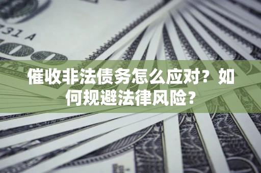 北京催收非法债务怎么应对？如何规避法律风险？