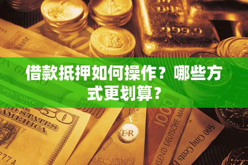 北京借款抵押如何操作？哪些方式更划算？