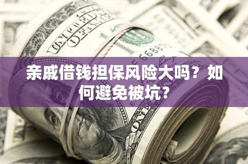 北京亲戚借钱担保风险大吗？如何避免被坑？
