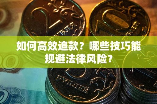 北京如何高效追款？哪些技巧能规避法律风险？