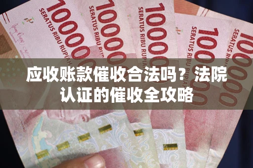 北京应收账款催收合法吗？法院认证的催收全攻略
