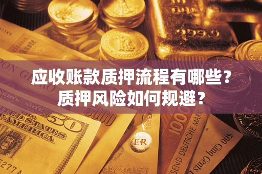 北京应收账款质押流程有哪些？质押风险如何规避？