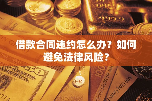 北京借款合同违约怎么办？如何避免法律风险？