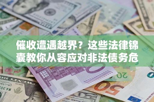 北京催收遭遇越界？这些法律锦囊教你从容应对非法债务危机