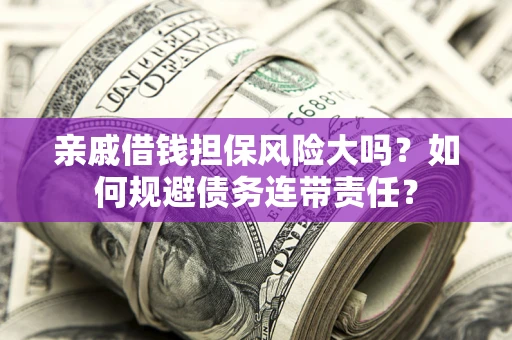 北京亲戚借钱担保风险大吗？如何规避债务连带责任？