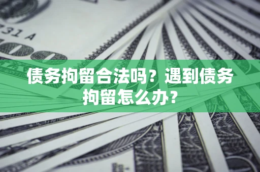 北京债务拘留合法吗？遇到债务拘留怎么办？