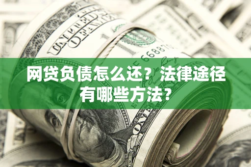 北京网贷负债怎么还？法律途径有哪些方法？