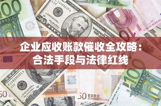 北京企业应收账款催收全攻略：合法手段与法律红线