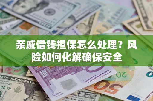 北京亲戚借钱担保怎么处理？风险如何化解确保安全