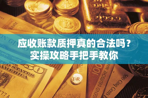 北京应收账款质押真的合法吗？实操攻略手把手教你