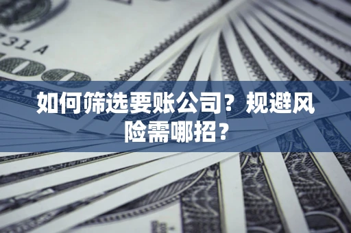 北京如何筛选要账公司？规避风险需哪招？
