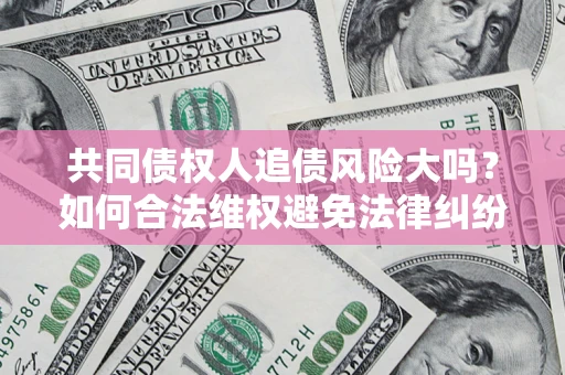 北京共同债权人追债风险大吗？如何合法维权避免法律纠纷？