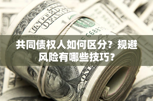 北京共同债权人如何区分？规避风险有哪些技巧？