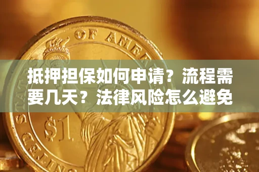 北京抵押担保如何申请？流程需要几天？法律风险怎么避免？避坑指南
