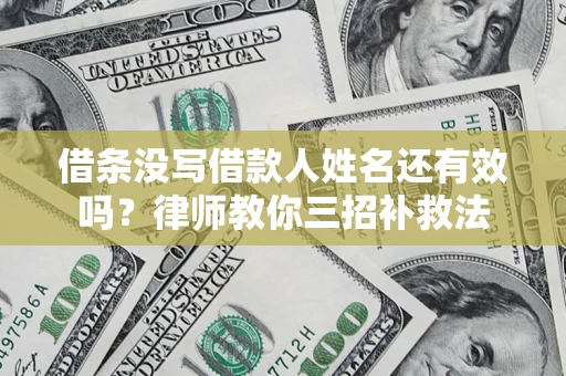 北京借条没写借款人姓名还有效吗？律师教你三招补救法