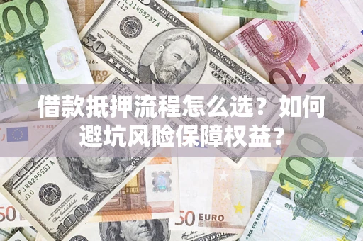 北京借款抵押流程怎么选？如何避坑风险保障权益？
